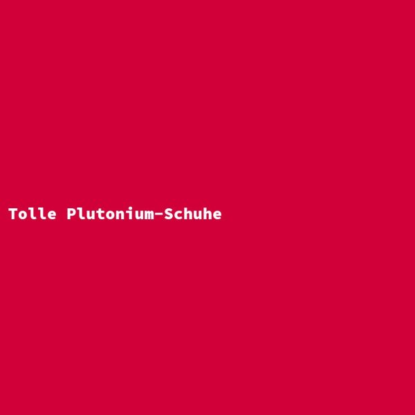 Tolle Plutonium-Schuhe
