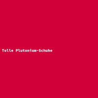 Tolle Plutonium-Schuhe