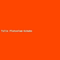 Tolle Plutonium-Schuhe