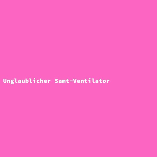 Unglaublicher Samt-Ventilator